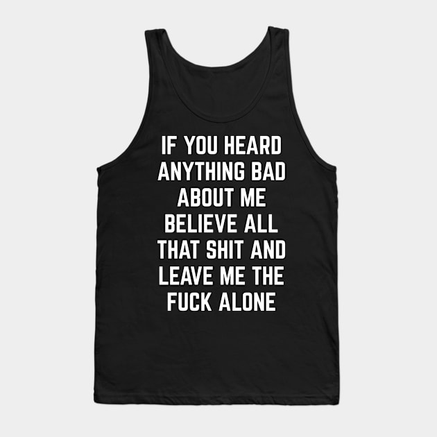 If You Heard Anything Bad About Me, Believe All That Shit and leave me the fuck alone Tank Top by Seaside Designs